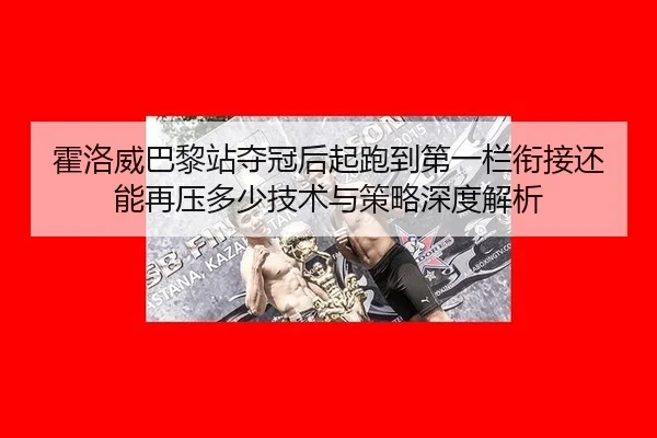 霍洛威巴黎站夺冠后起跑到第一栏衔接还能再压多少技术与策略深度解析