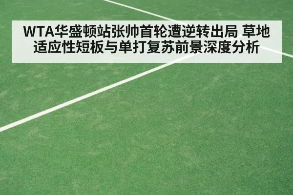 WTA华盛顿站张帅首轮遭逆转出局 草地适应性短板与单打复苏前景深度分析
