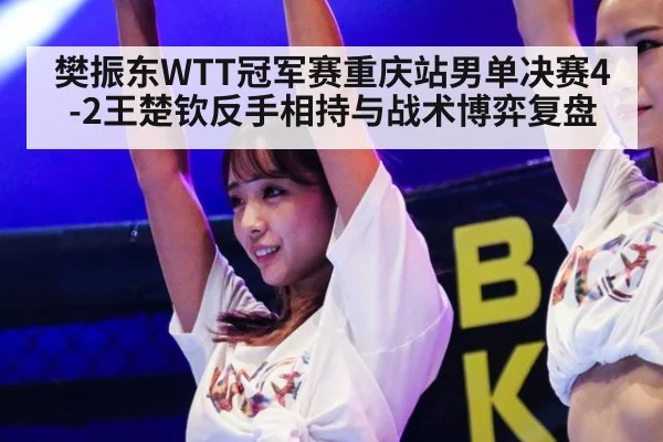 樊振东WTT冠军赛重庆站男单决赛4-2王楚钦反手相持与战术博弈复盘